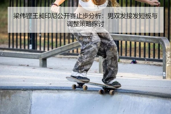 梁伟铿王昶印尼公开赛止步分析：男双发接发短板与调整策略探讨